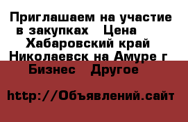 Приглашаем на участие в закупках › Цена ­ 2 - Хабаровский край, Николаевск-на-Амуре г. Бизнес » Другое   